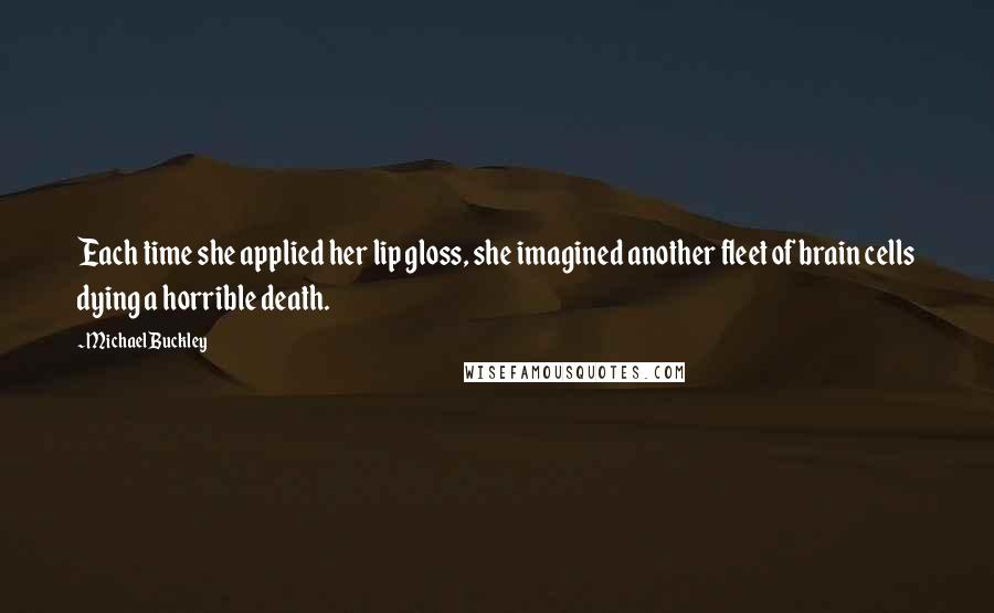 Michael Buckley Quotes: Each time she applied her lip gloss, she imagined another fleet of brain cells dying a horrible death.