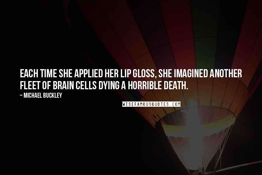 Michael Buckley Quotes: Each time she applied her lip gloss, she imagined another fleet of brain cells dying a horrible death.