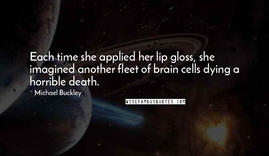 Michael Buckley Quotes: Each time she applied her lip gloss, she imagined another fleet of brain cells dying a horrible death.