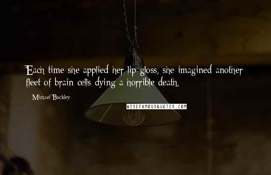 Michael Buckley Quotes: Each time she applied her lip gloss, she imagined another fleet of brain cells dying a horrible death.