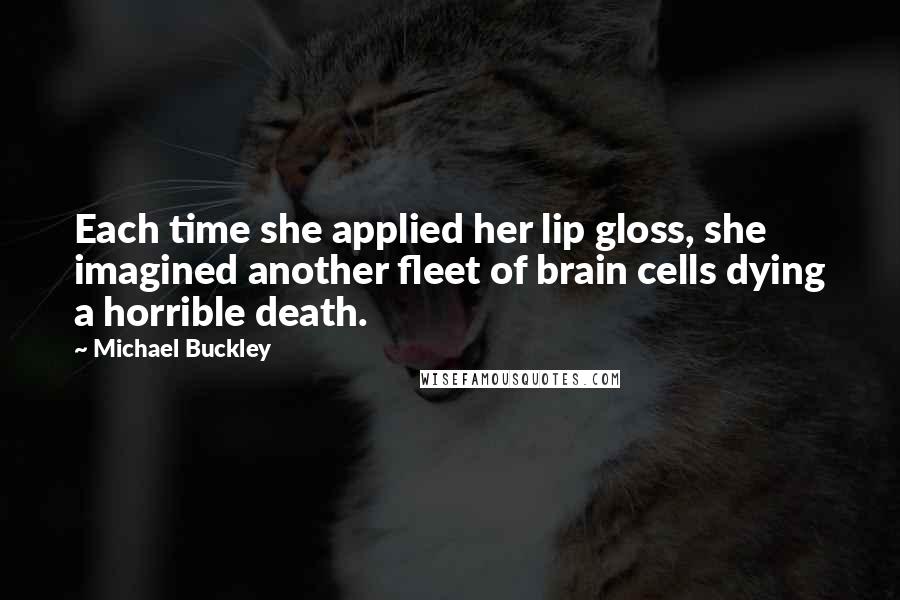 Michael Buckley Quotes: Each time she applied her lip gloss, she imagined another fleet of brain cells dying a horrible death.