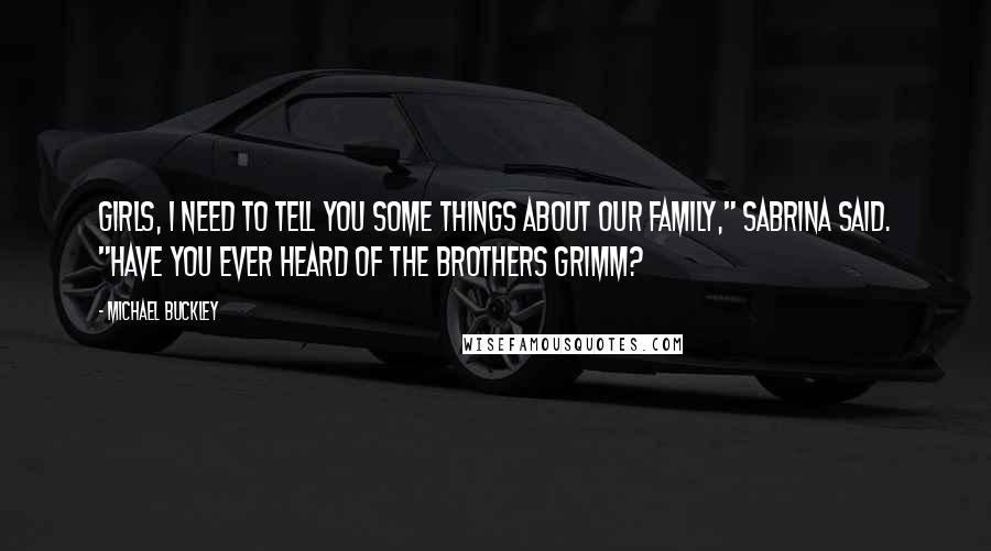 Michael Buckley Quotes: Girls, I need to tell you some things about our family," Sabrina said. "Have you ever heard of the Brothers Grimm?