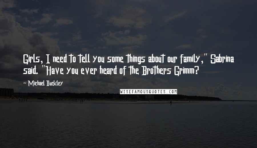 Michael Buckley Quotes: Girls, I need to tell you some things about our family," Sabrina said. "Have you ever heard of the Brothers Grimm?