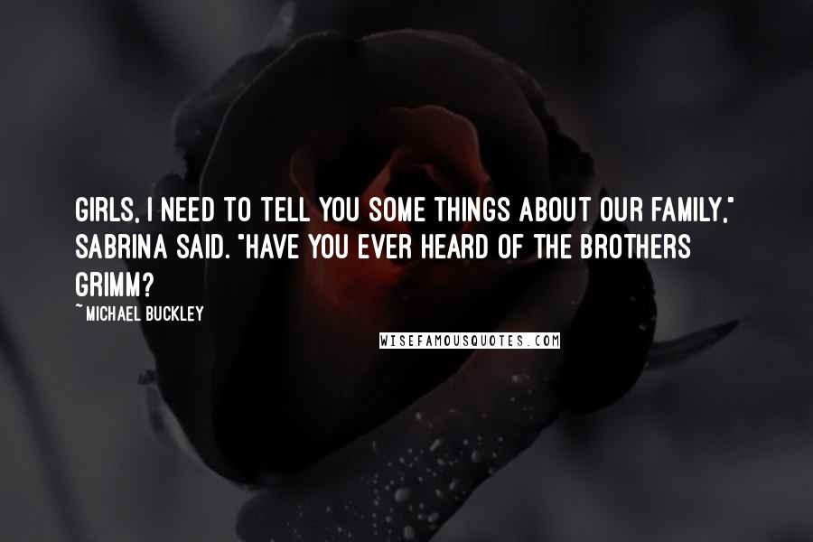 Michael Buckley Quotes: Girls, I need to tell you some things about our family," Sabrina said. "Have you ever heard of the Brothers Grimm?