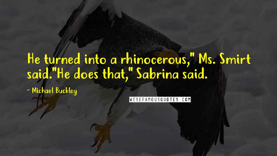 Michael Buckley Quotes: He turned into a rhinocerous," Ms. Smirt said."He does that," Sabrina said.