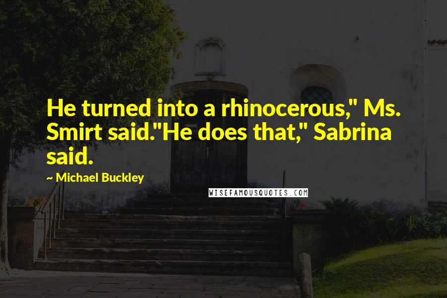 Michael Buckley Quotes: He turned into a rhinocerous," Ms. Smirt said."He does that," Sabrina said.