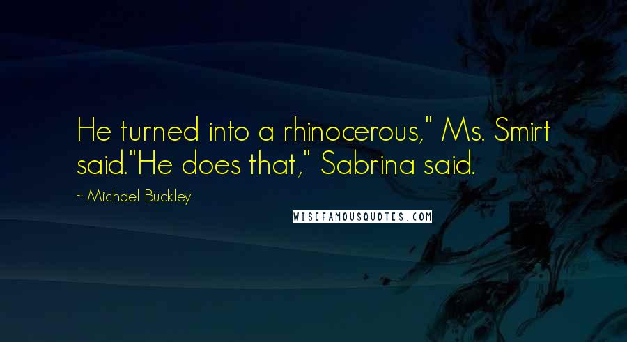 Michael Buckley Quotes: He turned into a rhinocerous," Ms. Smirt said."He does that," Sabrina said.
