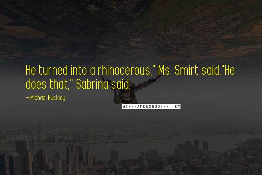 Michael Buckley Quotes: He turned into a rhinocerous," Ms. Smirt said."He does that," Sabrina said.