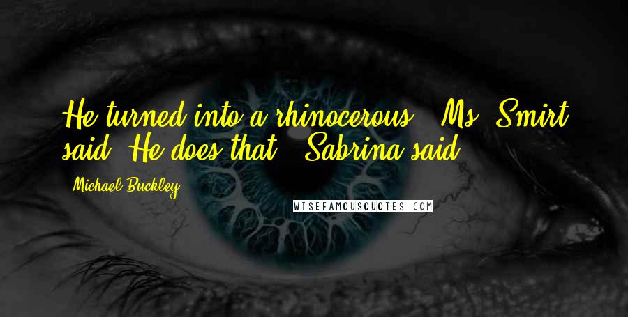 Michael Buckley Quotes: He turned into a rhinocerous," Ms. Smirt said."He does that," Sabrina said.