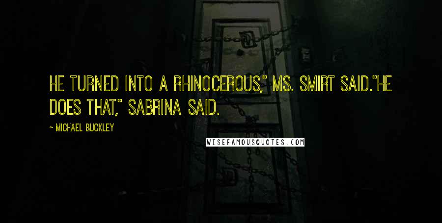 Michael Buckley Quotes: He turned into a rhinocerous," Ms. Smirt said."He does that," Sabrina said.