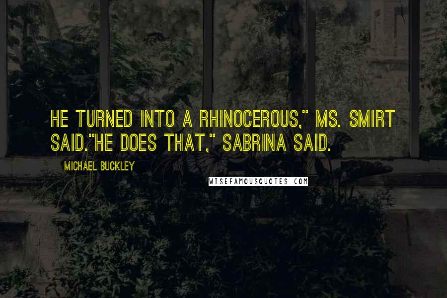 Michael Buckley Quotes: He turned into a rhinocerous," Ms. Smirt said."He does that," Sabrina said.