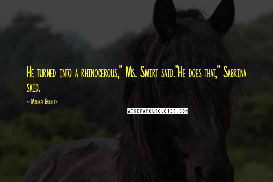 Michael Buckley Quotes: He turned into a rhinocerous," Ms. Smirt said."He does that," Sabrina said.