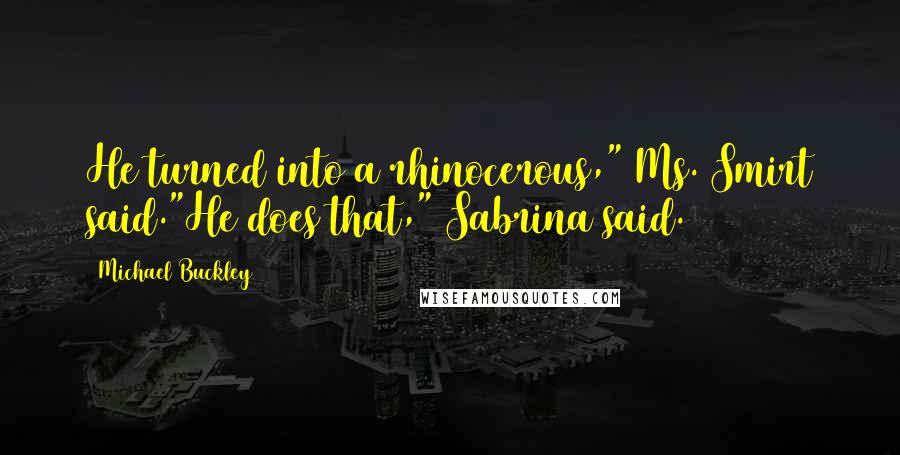 Michael Buckley Quotes: He turned into a rhinocerous," Ms. Smirt said."He does that," Sabrina said.