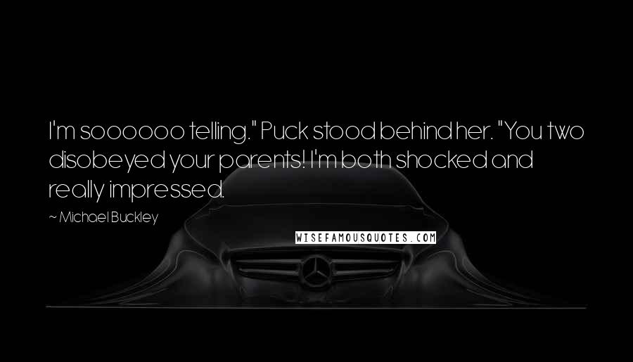 Michael Buckley Quotes: I'm soooooo telling." Puck stood behind her. "You two disobeyed your parents! I'm both shocked and really impressed.