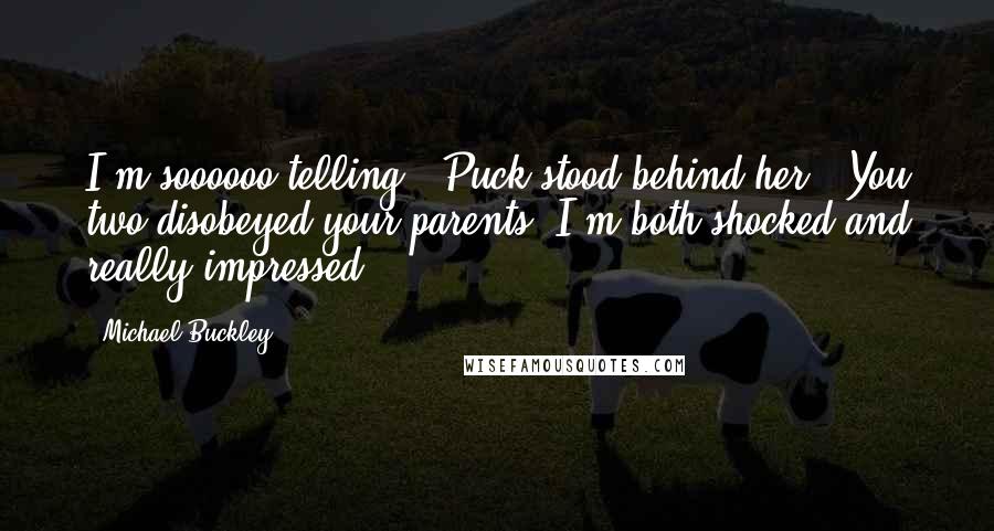 Michael Buckley Quotes: I'm soooooo telling." Puck stood behind her. "You two disobeyed your parents! I'm both shocked and really impressed.