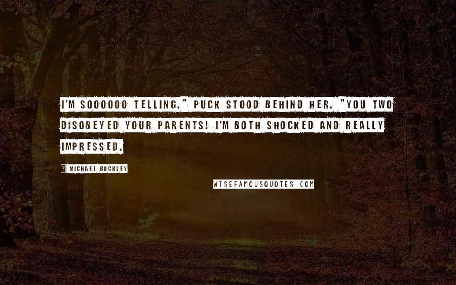 Michael Buckley Quotes: I'm soooooo telling." Puck stood behind her. "You two disobeyed your parents! I'm both shocked and really impressed.