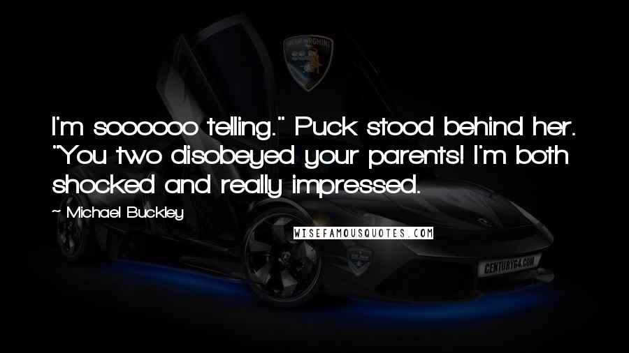 Michael Buckley Quotes: I'm soooooo telling." Puck stood behind her. "You two disobeyed your parents! I'm both shocked and really impressed.