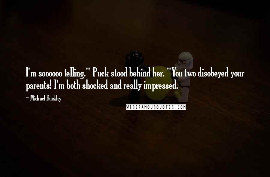 Michael Buckley Quotes: I'm soooooo telling." Puck stood behind her. "You two disobeyed your parents! I'm both shocked and really impressed.