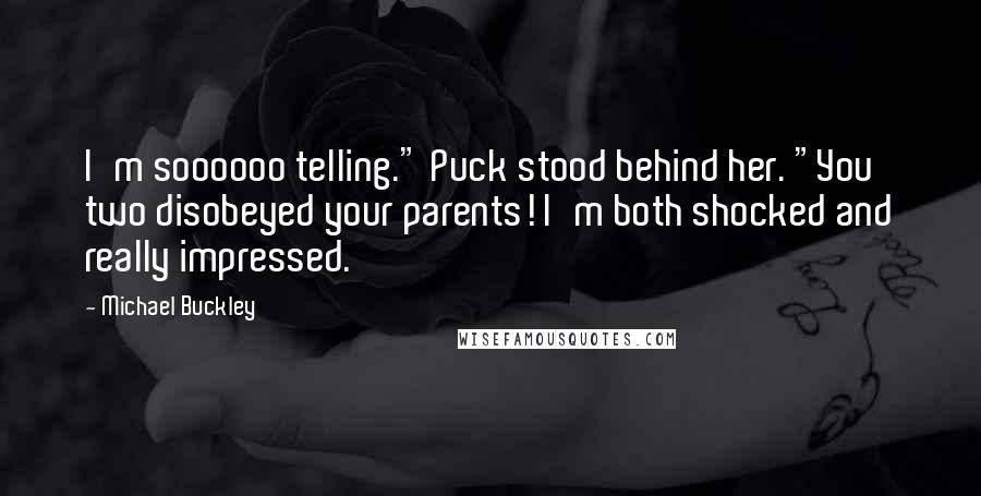 Michael Buckley Quotes: I'm soooooo telling." Puck stood behind her. "You two disobeyed your parents! I'm both shocked and really impressed.