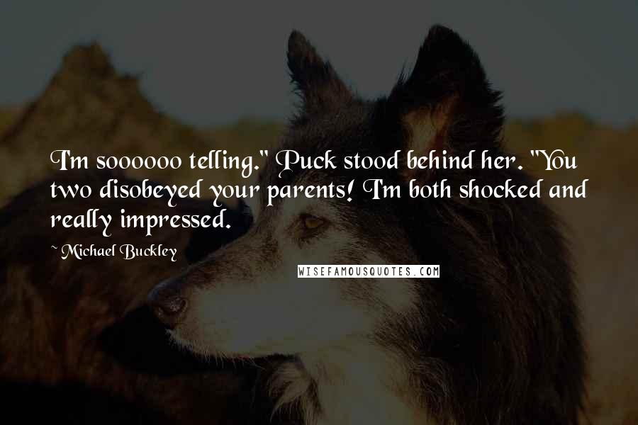 Michael Buckley Quotes: I'm soooooo telling." Puck stood behind her. "You two disobeyed your parents! I'm both shocked and really impressed.