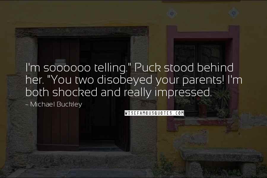 Michael Buckley Quotes: I'm soooooo telling." Puck stood behind her. "You two disobeyed your parents! I'm both shocked and really impressed.