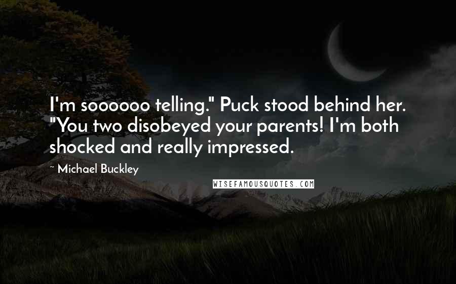 Michael Buckley Quotes: I'm soooooo telling." Puck stood behind her. "You two disobeyed your parents! I'm both shocked and really impressed.