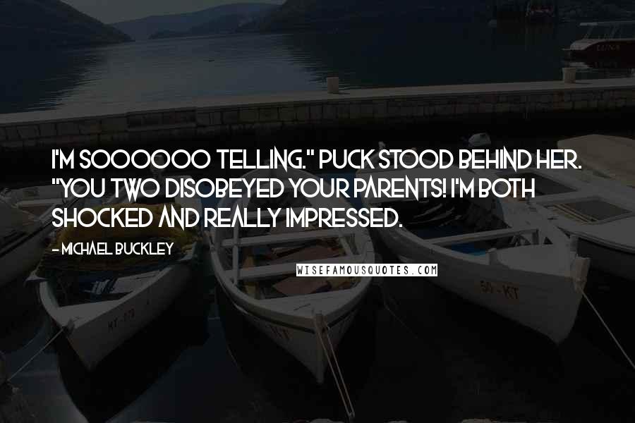 Michael Buckley Quotes: I'm soooooo telling." Puck stood behind her. "You two disobeyed your parents! I'm both shocked and really impressed.