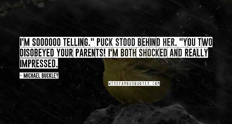 Michael Buckley Quotes: I'm soooooo telling." Puck stood behind her. "You two disobeyed your parents! I'm both shocked and really impressed.