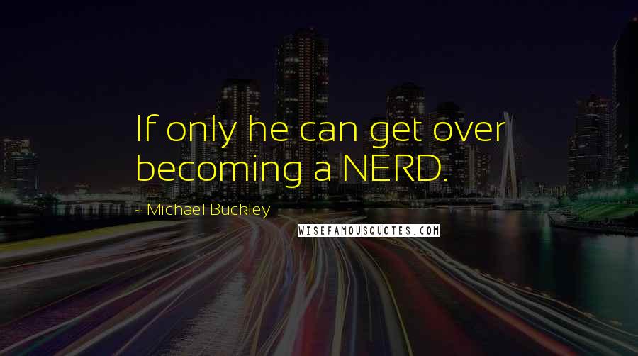 Michael Buckley Quotes: If only he can get over becoming a NERD.