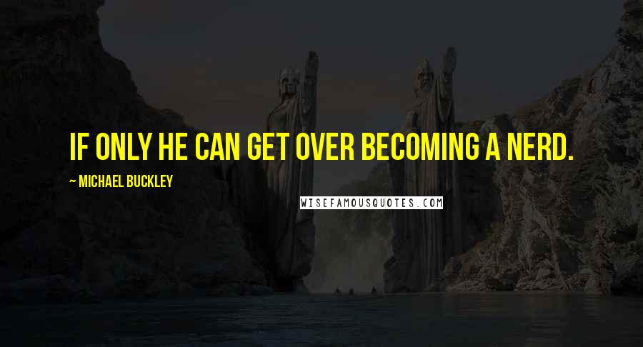 Michael Buckley Quotes: If only he can get over becoming a NERD.
