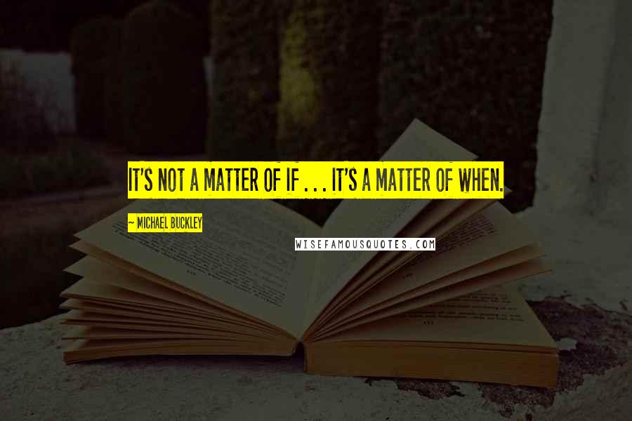 Michael Buckley Quotes: It's not a matter of if . . . it's a matter of when.