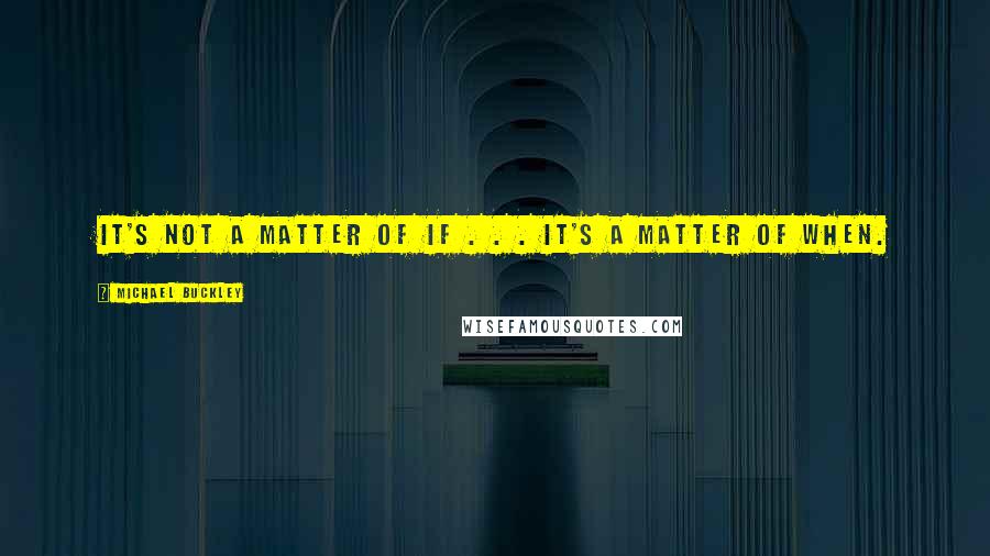 Michael Buckley Quotes: It's not a matter of if . . . it's a matter of when.