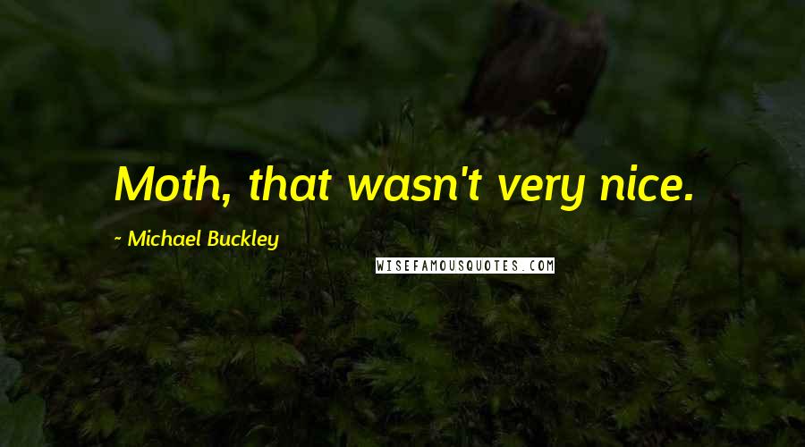 Michael Buckley Quotes: Moth, that wasn't very nice.