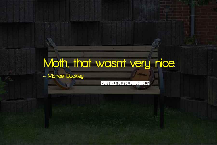 Michael Buckley Quotes: Moth, that wasn't very nice.