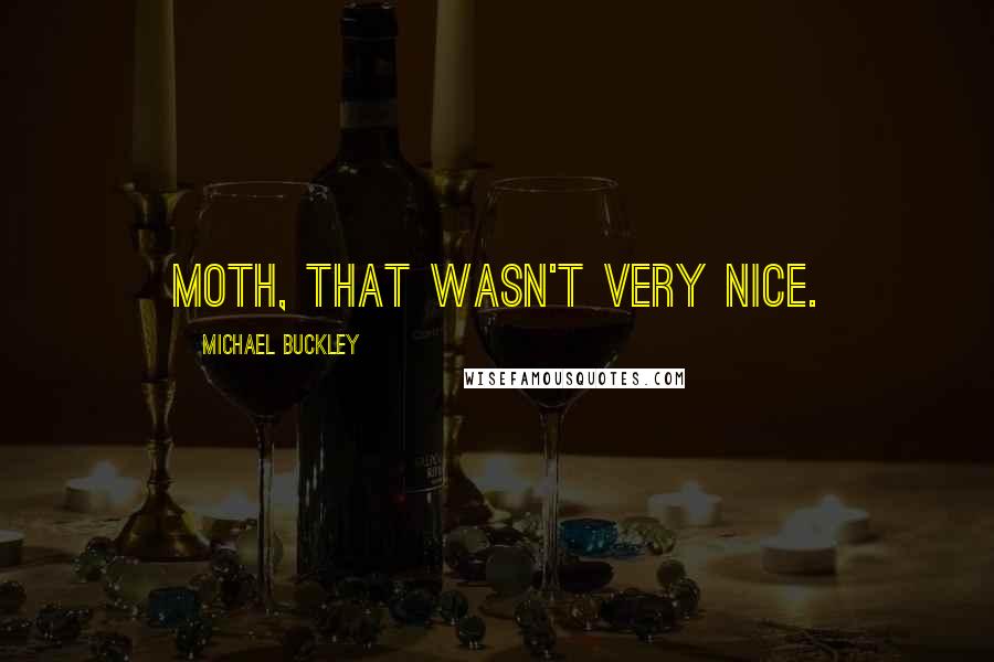 Michael Buckley Quotes: Moth, that wasn't very nice.
