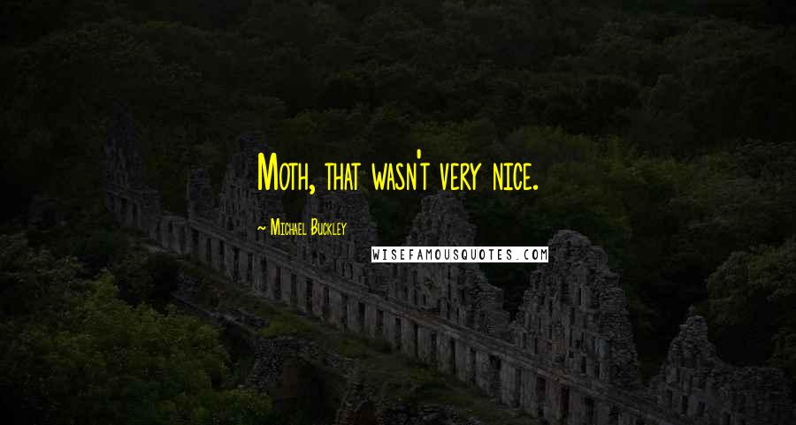 Michael Buckley Quotes: Moth, that wasn't very nice.