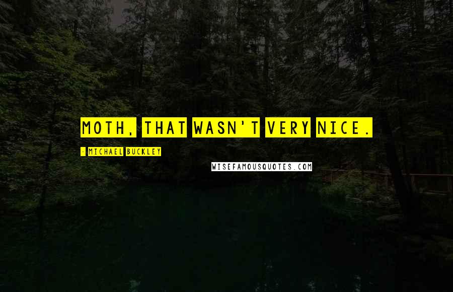 Michael Buckley Quotes: Moth, that wasn't very nice.