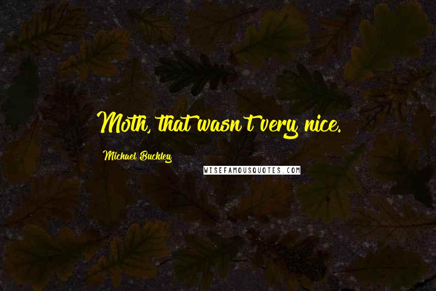 Michael Buckley Quotes: Moth, that wasn't very nice.