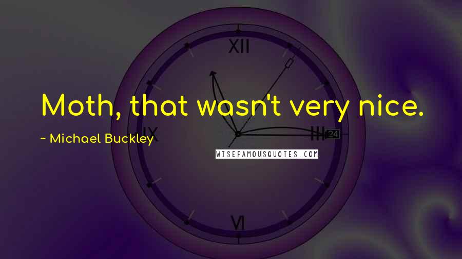 Michael Buckley Quotes: Moth, that wasn't very nice.