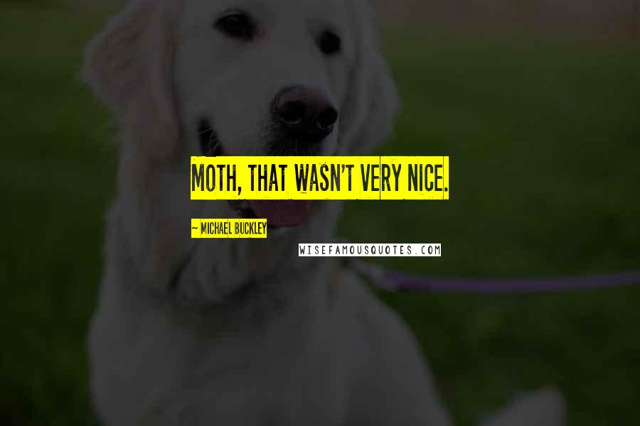 Michael Buckley Quotes: Moth, that wasn't very nice.