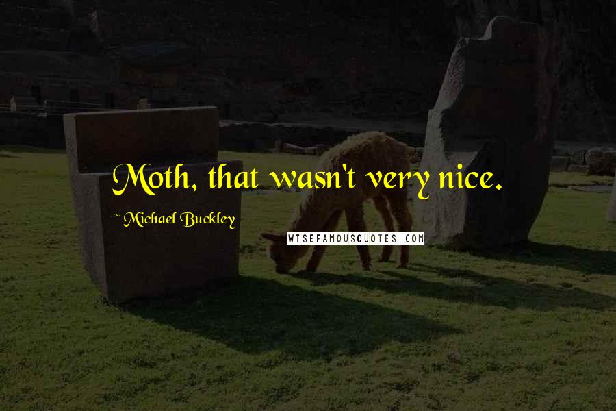 Michael Buckley Quotes: Moth, that wasn't very nice.