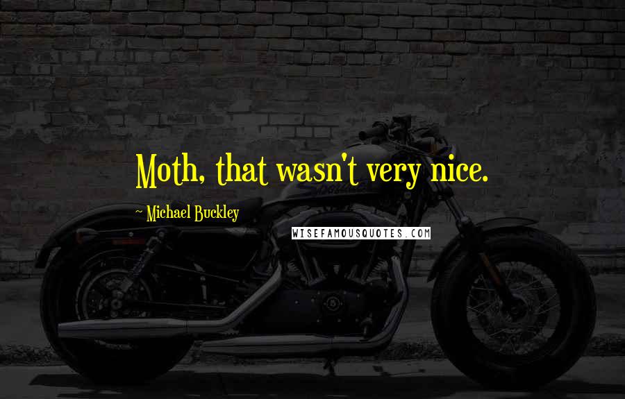 Michael Buckley Quotes: Moth, that wasn't very nice.