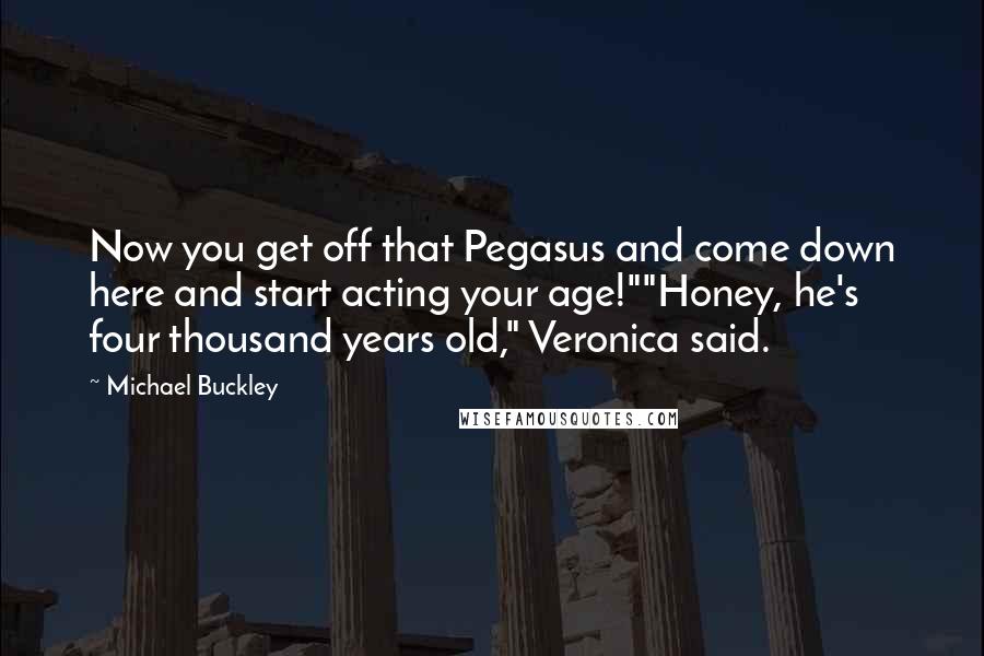 Michael Buckley Quotes: Now you get off that Pegasus and come down here and start acting your age!""Honey, he's four thousand years old," Veronica said.
