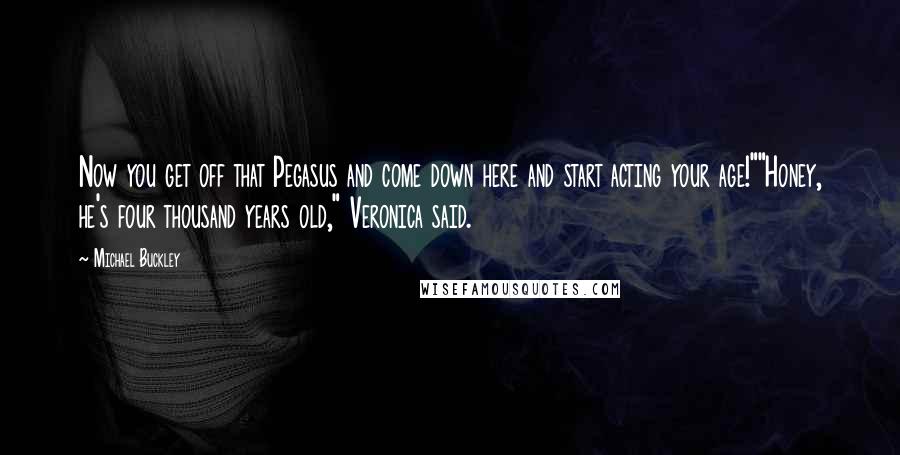 Michael Buckley Quotes: Now you get off that Pegasus and come down here and start acting your age!""Honey, he's four thousand years old," Veronica said.