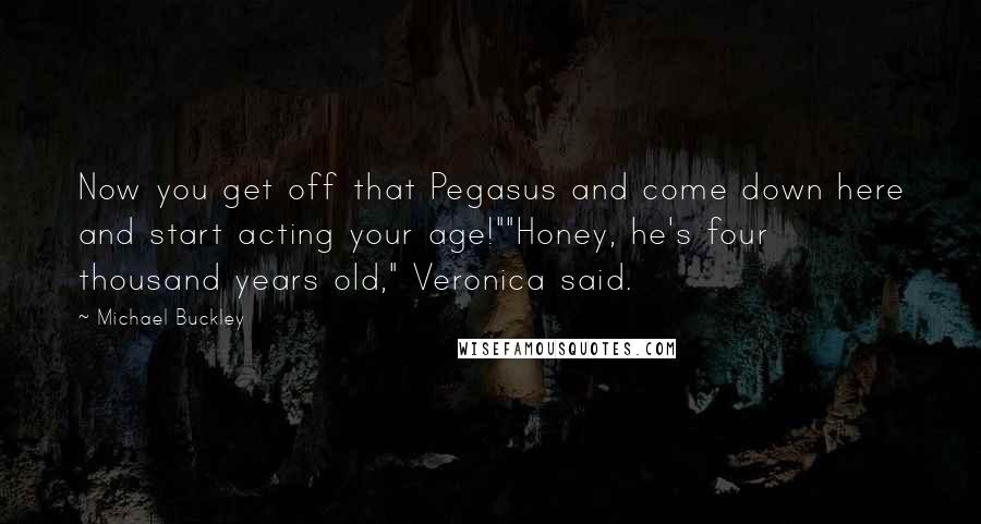 Michael Buckley Quotes: Now you get off that Pegasus and come down here and start acting your age!""Honey, he's four thousand years old," Veronica said.
