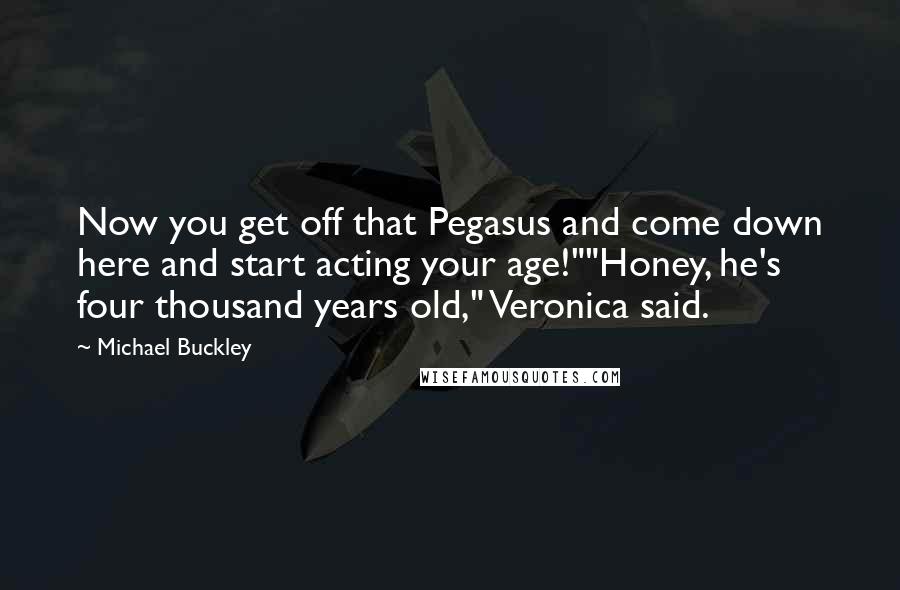 Michael Buckley Quotes: Now you get off that Pegasus and come down here and start acting your age!""Honey, he's four thousand years old," Veronica said.