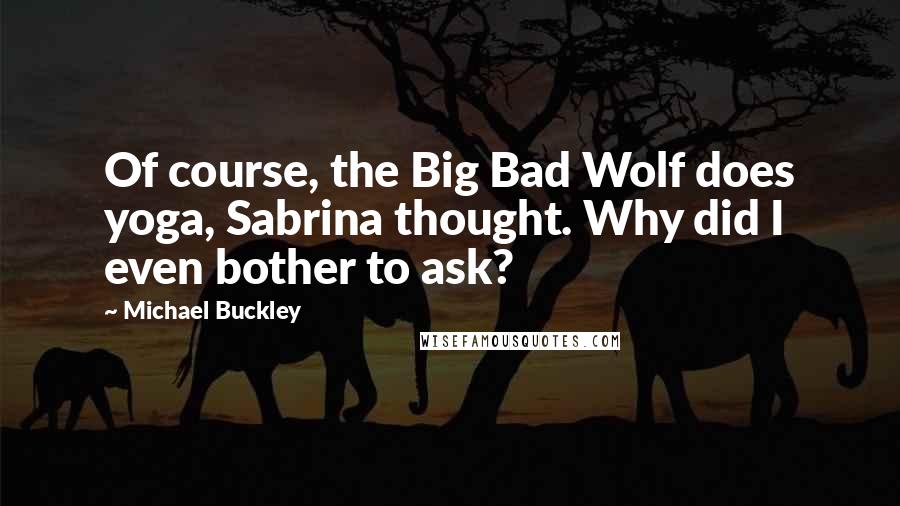 Michael Buckley Quotes: Of course, the Big Bad Wolf does yoga, Sabrina thought. Why did I even bother to ask?