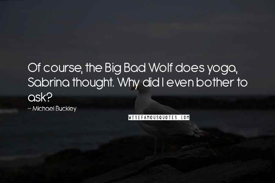 Michael Buckley Quotes: Of course, the Big Bad Wolf does yoga, Sabrina thought. Why did I even bother to ask?