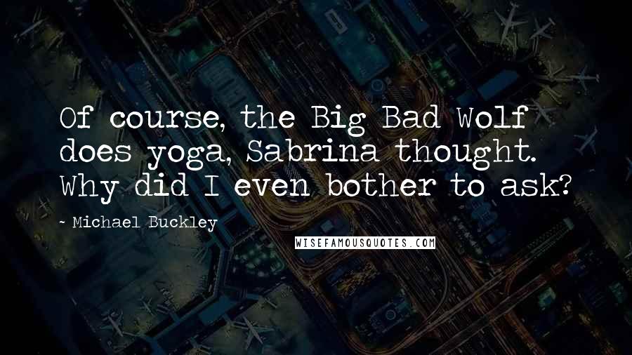 Michael Buckley Quotes: Of course, the Big Bad Wolf does yoga, Sabrina thought. Why did I even bother to ask?