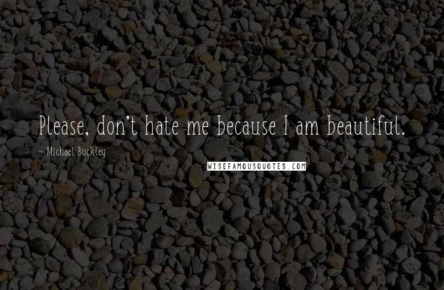 Michael Buckley Quotes: Please, don't hate me because I am beautiful.